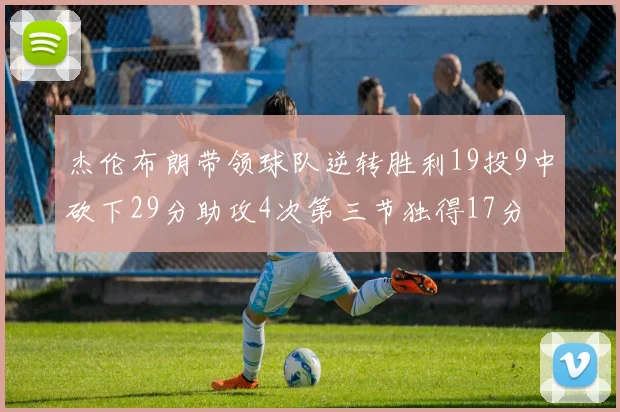 杰伦布朗带领球队逆转胜利19投9中砍下29分助攻4次第三节独得17分