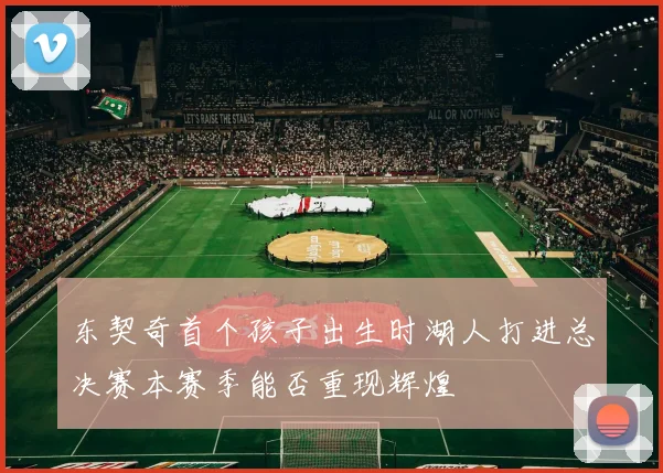 东契奇首个孩子出生时湖人打进总决赛本赛季能否重现辉煌